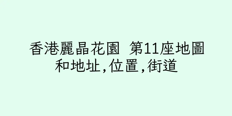 香港麗晶花園 第11座地圖和地址,位置,街道