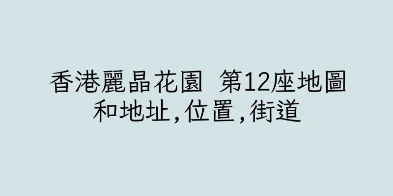 香港麗晶花園 第12座地圖和地址,位置,街道