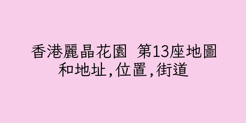 香港麗晶花園 第13座地圖和地址,位置,街道
