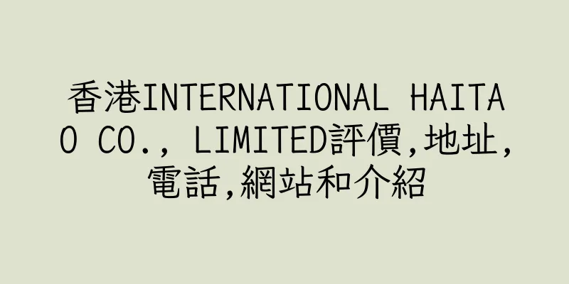 香港INTERNATIONAL HAITAO CO., LIMITED評價,地址,電話,網站和介紹