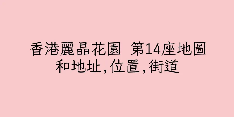 香港麗晶花園 第14座地圖和地址,位置,街道