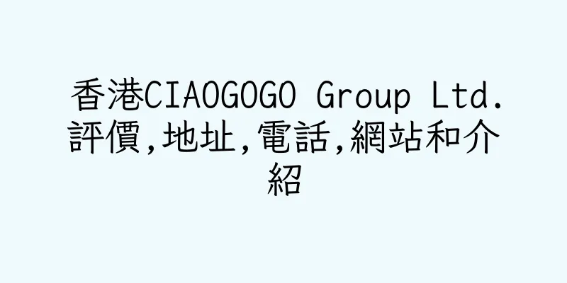 香港CIAOGOGO Group Ltd.評價,地址,電話,網站和介紹