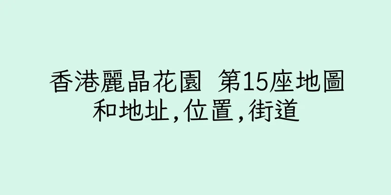 香港麗晶花園 第15座地圖和地址,位置,街道