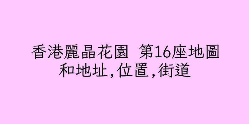 香港麗晶花園 第16座地圖和地址,位置,街道