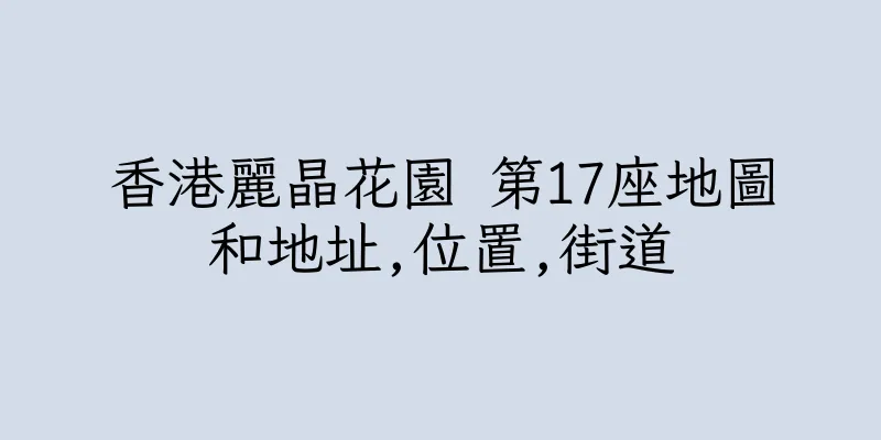 香港麗晶花園 第17座地圖和地址,位置,街道