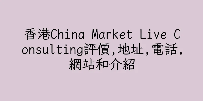 香港China Market Live Consulting評價,地址,電話,網站和介紹