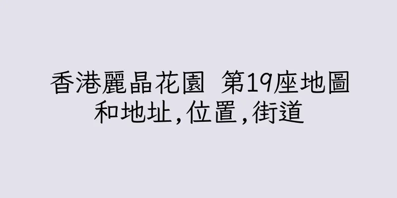 香港麗晶花園 第19座地圖和地址,位置,街道