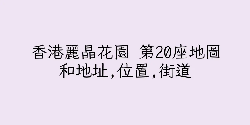 香港麗晶花園 第20座地圖和地址,位置,街道