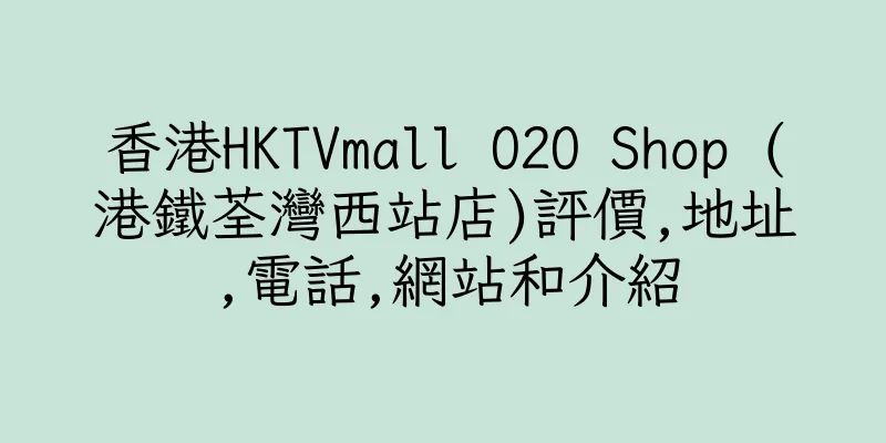 香港HKTVmall O2O Shop (港鐵荃灣西站店)評價,地址,電話,網站和介紹