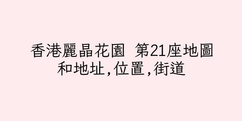 香港麗晶花園 第21座地圖和地址,位置,街道
