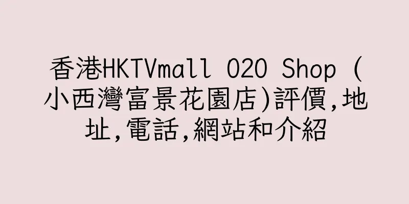 香港HKTVmall O2O Shop (小西灣富景花園店)評價,地址,電話,網站和介紹
