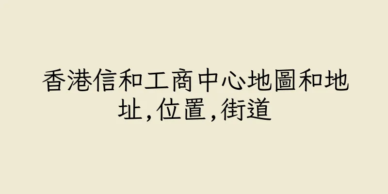 香港信和工商中心地圖和地址,位置,街道