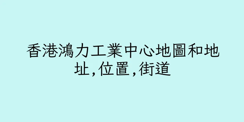 香港鴻力工業中心地圖和地址,位置,街道