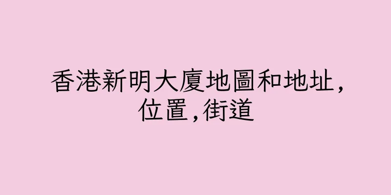 香港新明大廈地圖和地址,位置,街道