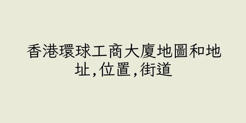 香港環球工商大廈地圖和地址,位置,街道