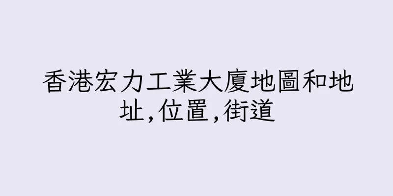 香港宏力工業大廈地圖和地址,位置,街道