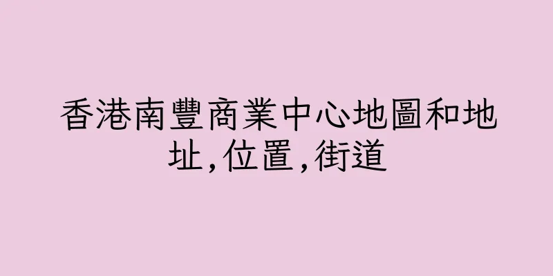 香港南豐商業中心地圖和地址,位置,街道