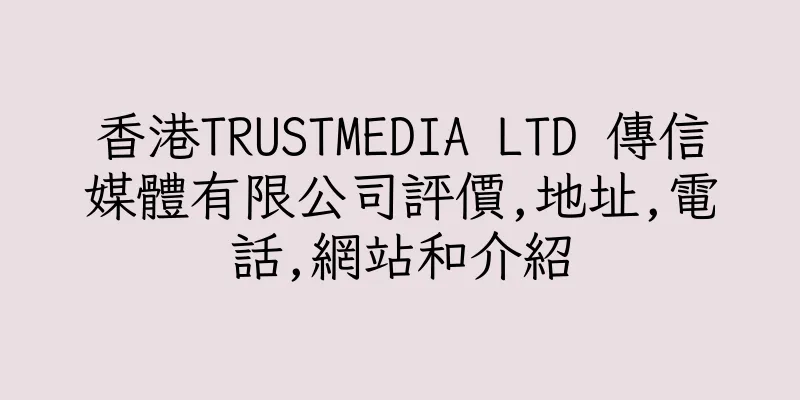 香港TRUSTMEDIA LTD 傳信媒體有限公司評價,地址,電話,網站和介紹