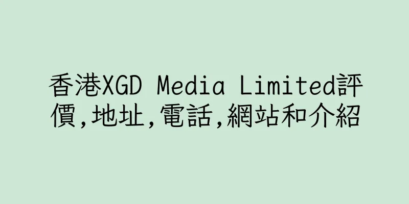 香港XGD Media Limited評價,地址,電話,網站和介紹
