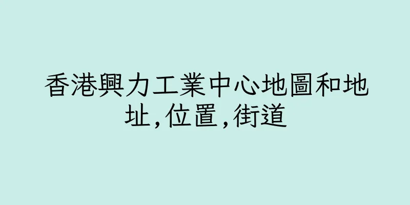 香港興力工業中心地圖和地址,位置,街道