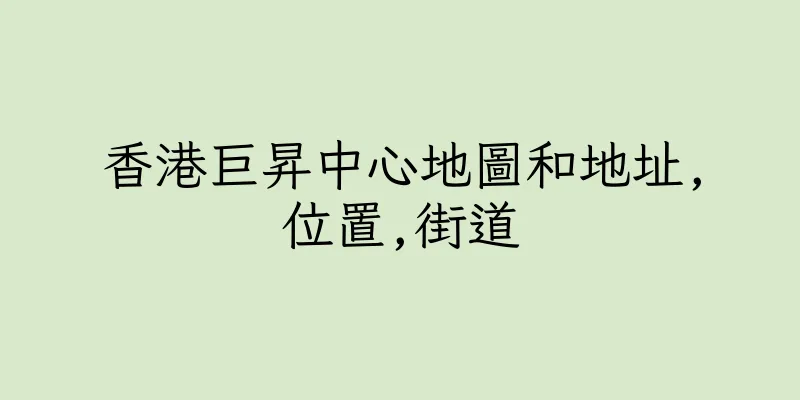 香港巨昇中心地圖和地址,位置,街道