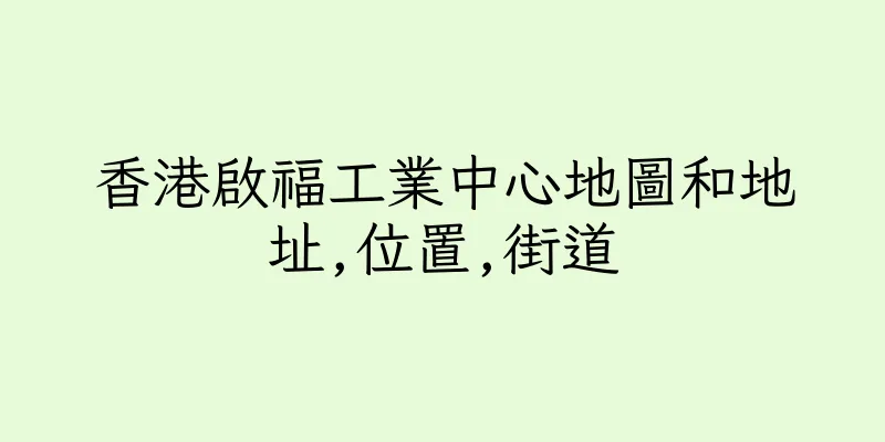香港啟福工業中心地圖和地址,位置,街道