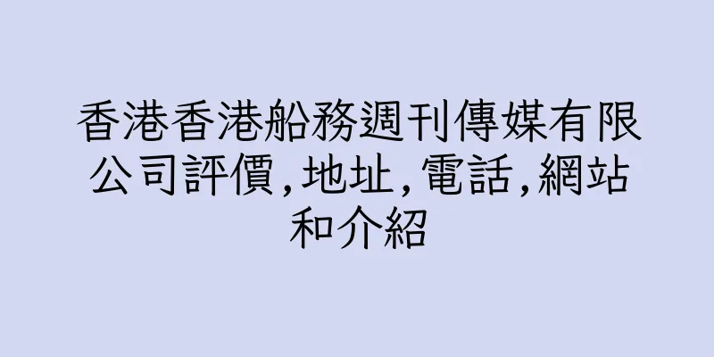 香港香港船務週刊傳媒有限公司評價,地址,電話,網站和介紹