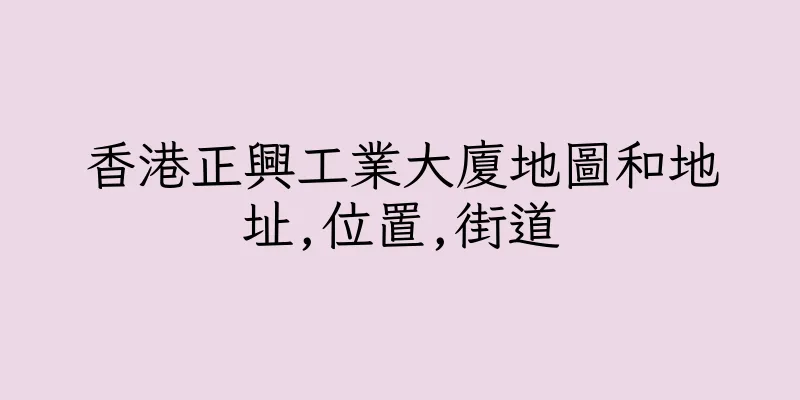 香港正興工業大廈地圖和地址,位置,街道