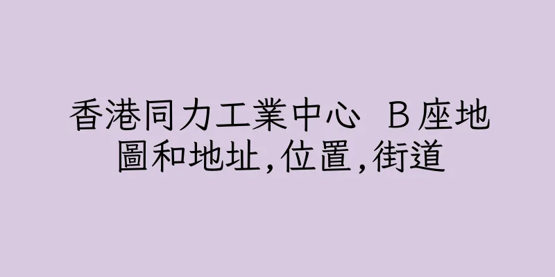香港同力工業中心 Ｂ座地圖和地址,位置,街道