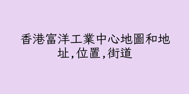 香港富洋工業中心地圖和地址,位置,街道