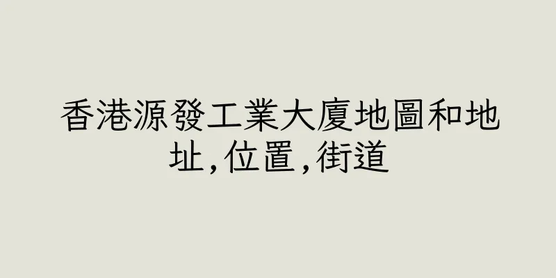 香港源發工業大廈地圖和地址,位置,街道