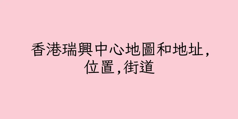 香港瑞興中心地圖和地址,位置,街道