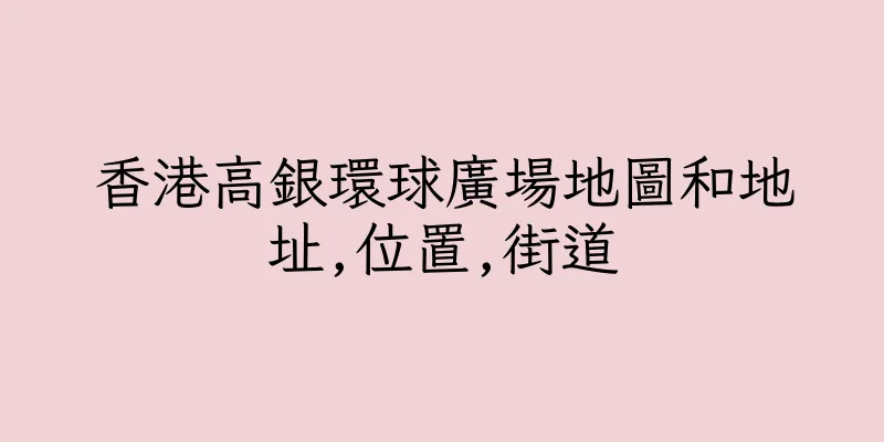香港高銀環球廣場地圖和地址,位置,街道
