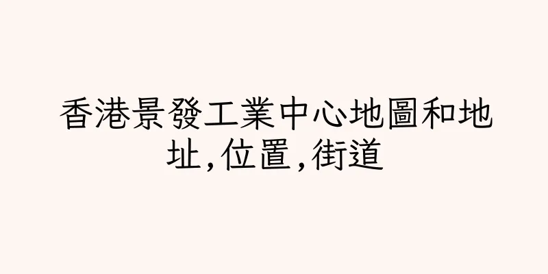 香港景發工業中心地圖和地址,位置,街道