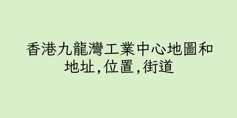 香港九龍灣工業中心地圖和地址,位置,街道