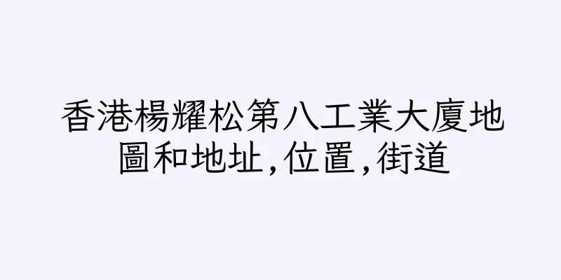 香港楊耀松第八工業大廈地圖和地址,位置,街道