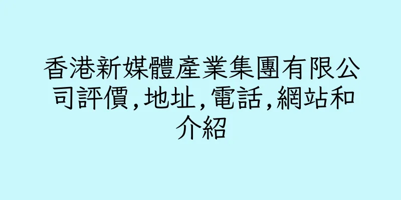 香港新媒體產業集團有限公司評價,地址,電話,網站和介紹
