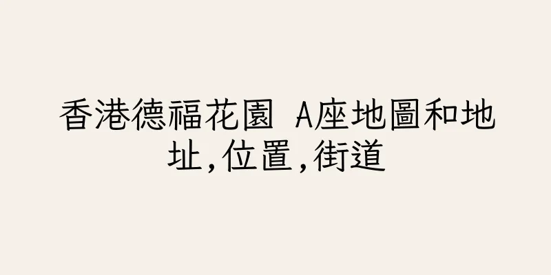 香港德福花園 A座地圖和地址,位置,街道