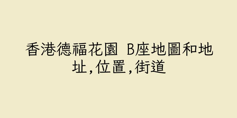 香港德福花園 B座地圖和地址,位置,街道