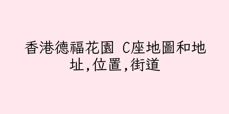 香港德福花園 C座地圖和地址,位置,街道