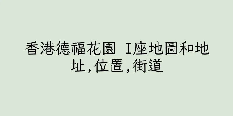 香港德福花園 I座地圖和地址,位置,街道