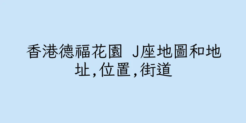 香港德福花園 J座地圖和地址,位置,街道