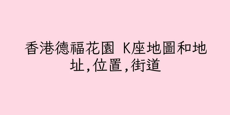 香港德福花園 K座地圖和地址,位置,街道