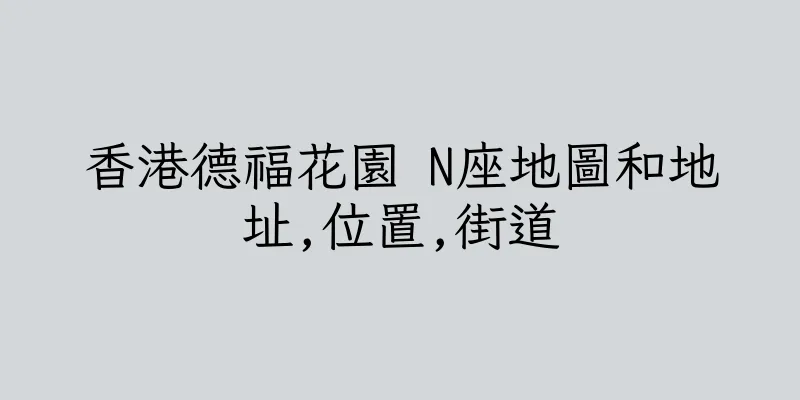 香港德福花園 N座地圖和地址,位置,街道