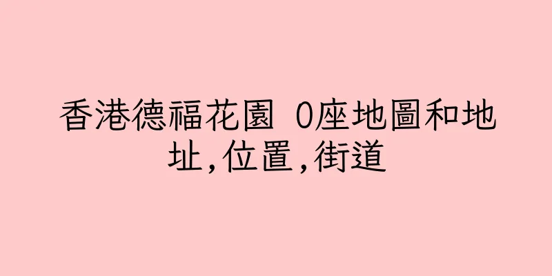 香港德福花園 O座地圖和地址,位置,街道