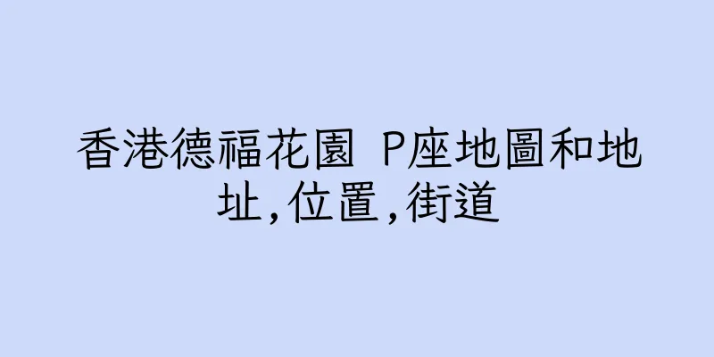 香港德福花園 P座地圖和地址,位置,街道