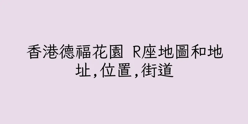 香港德福花園 R座地圖和地址,位置,街道