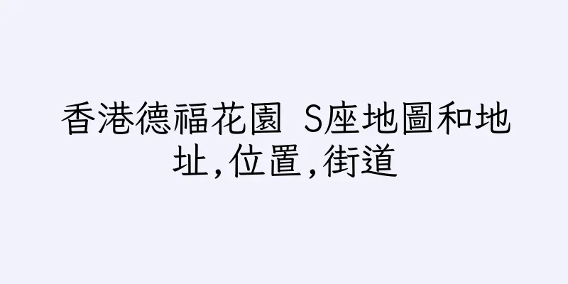 香港德福花園 S座地圖和地址,位置,街道