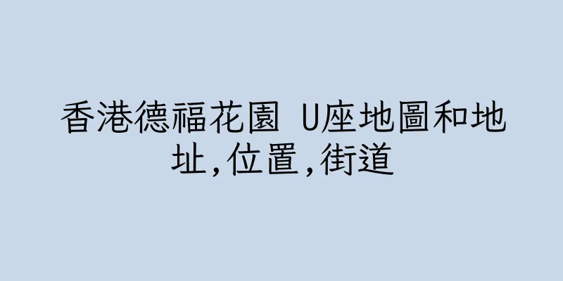 香港德福花園 U座地圖和地址,位置,街道