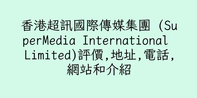 香港超訊國際傳媒集團 (SuperMedia International Limited)評價,地址,電話,網站和介紹